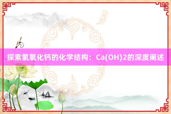 探索氢氧化钙的化学结构：Ca(OH)2的深度阐述
